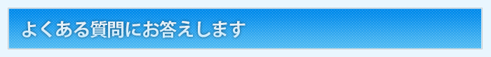 よくある質問にお答えします