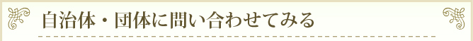 自治体・団体に問い合わせてみる