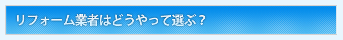 リフォーム業者はどうやって選ぶ？